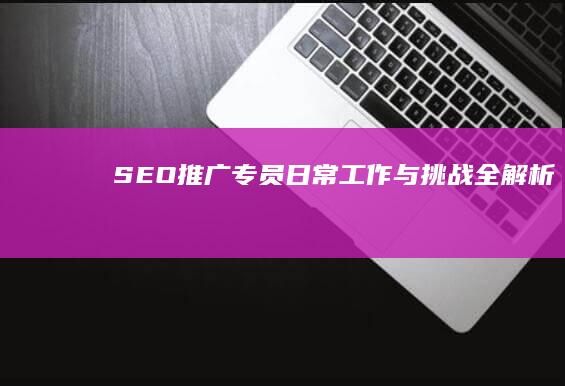 SEO推广专员：日常工作与挑战全解析